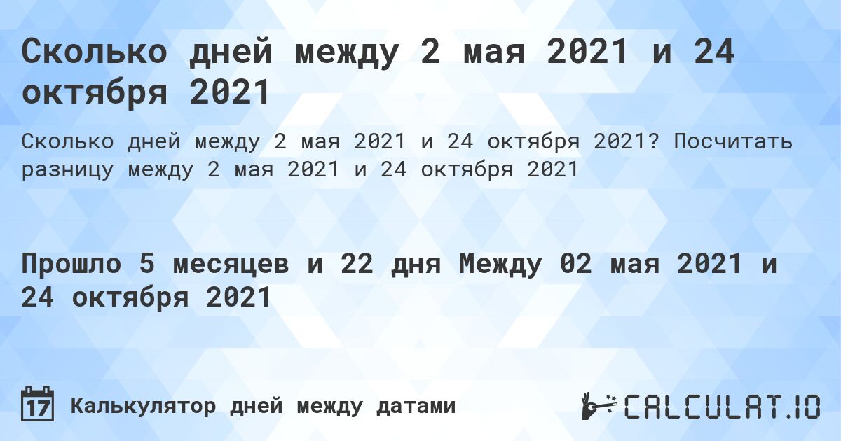 Сколько дней между 2 мая 2021 и 24 октября 2021. Посчитать разницу между 2 мая 2021 и 24 октября 2021
