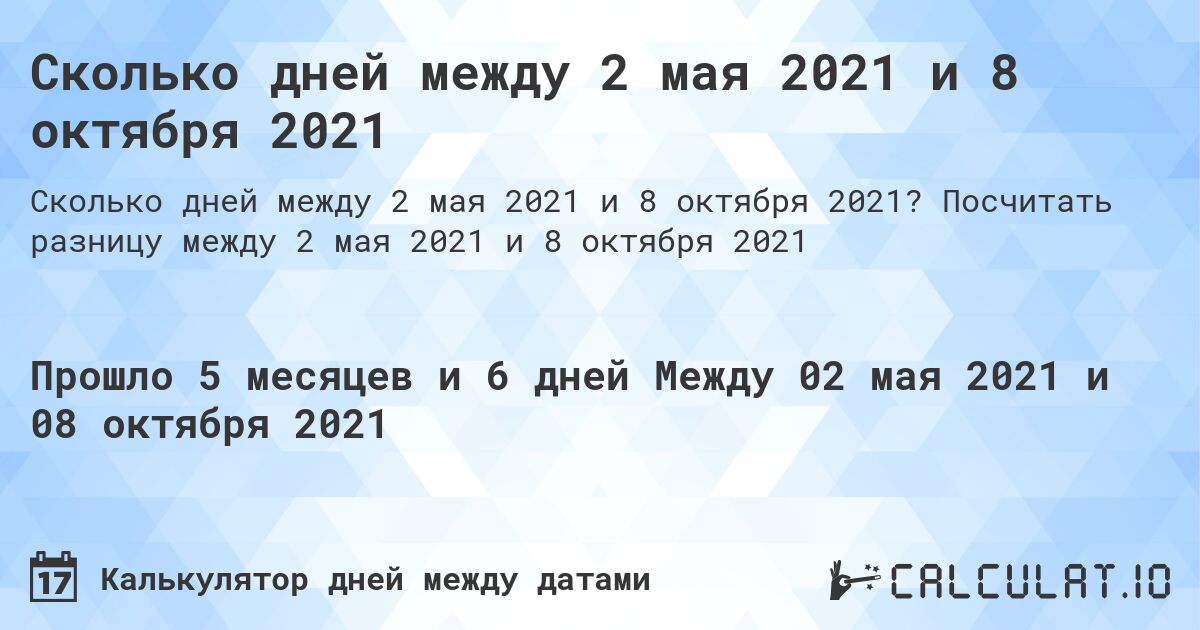 Сколько дней между 2 мая 2021 и 8 октября 2021. Посчитать разницу между 2 мая 2021 и 8 октября 2021