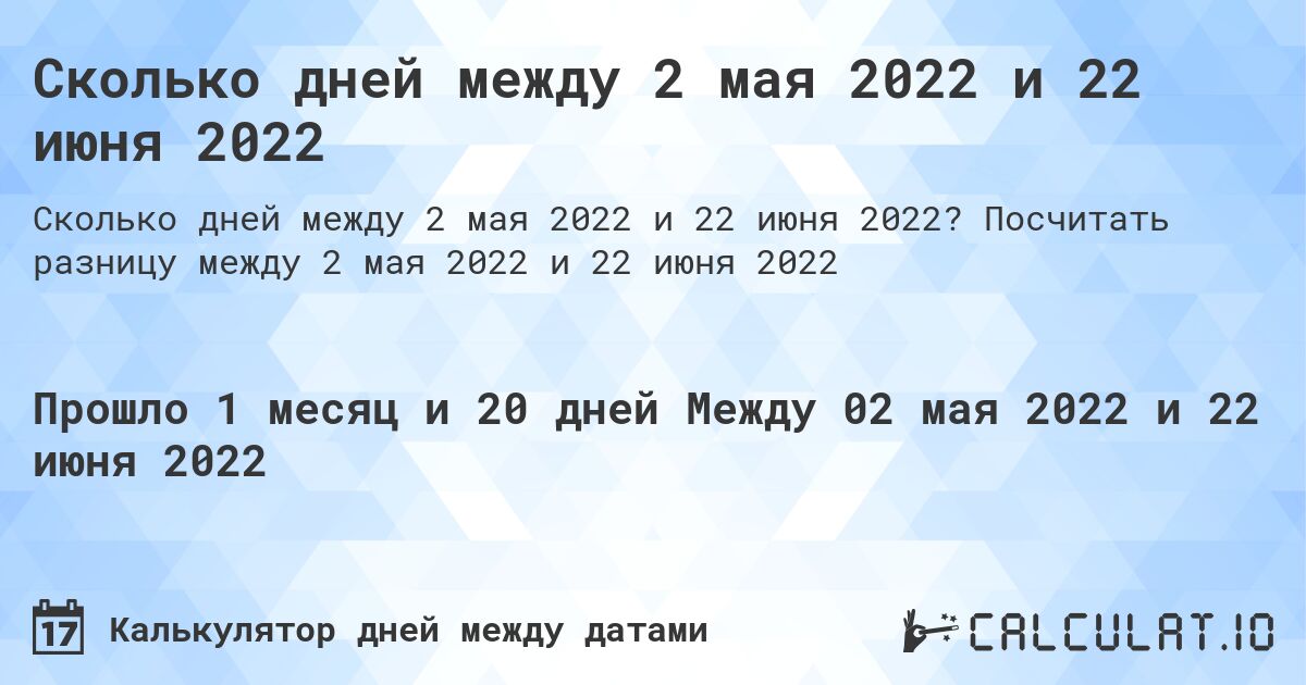Сколько дней между 2 мая 2022 и 22 июня 2022. Посчитать разницу между 2 мая 2022 и 22 июня 2022