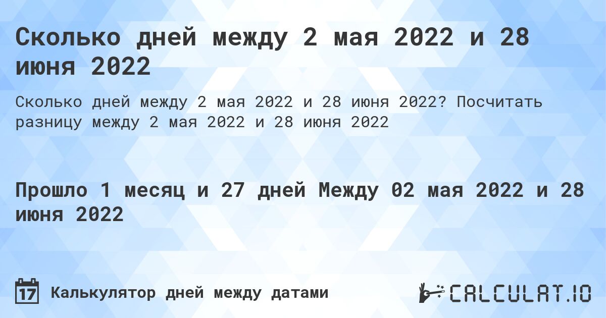 Сколько дней между 2 мая 2022 и 28 июня 2022. Посчитать разницу между 2 мая 2022 и 28 июня 2022