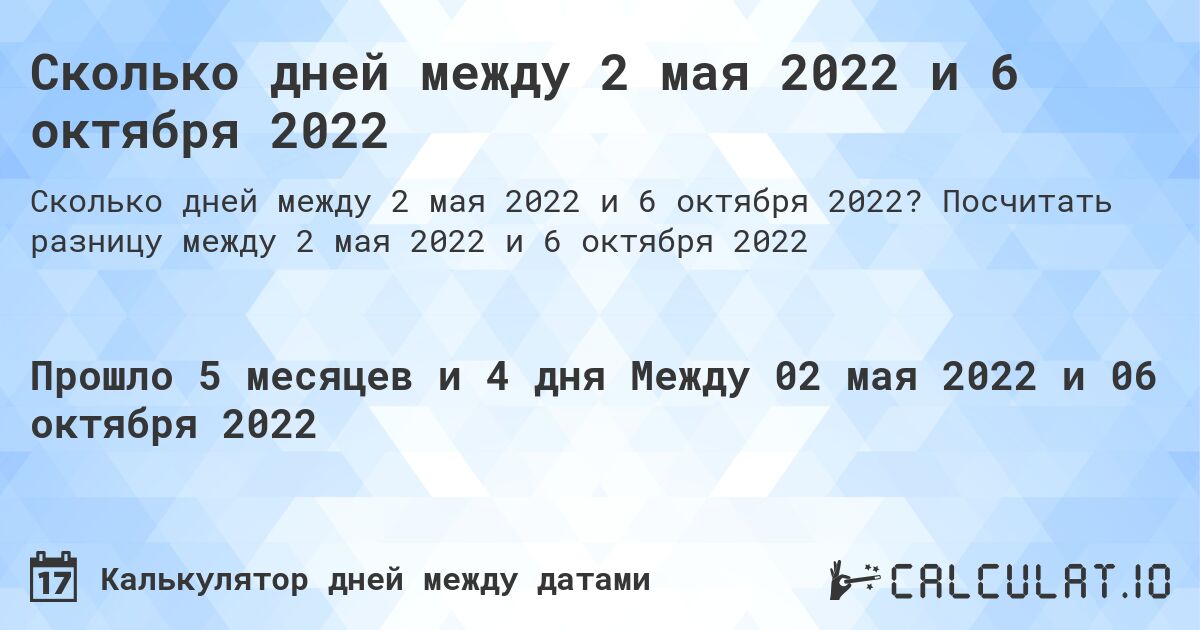 Сколько дней между 2 мая 2022 и 6 октября 2022. Посчитать разницу между 2 мая 2022 и 6 октября 2022