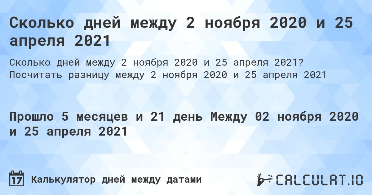 Сколько дней между 2 ноября 2020 и 25 апреля 2021. Посчитать разницу между 2 ноября 2020 и 25 апреля 2021