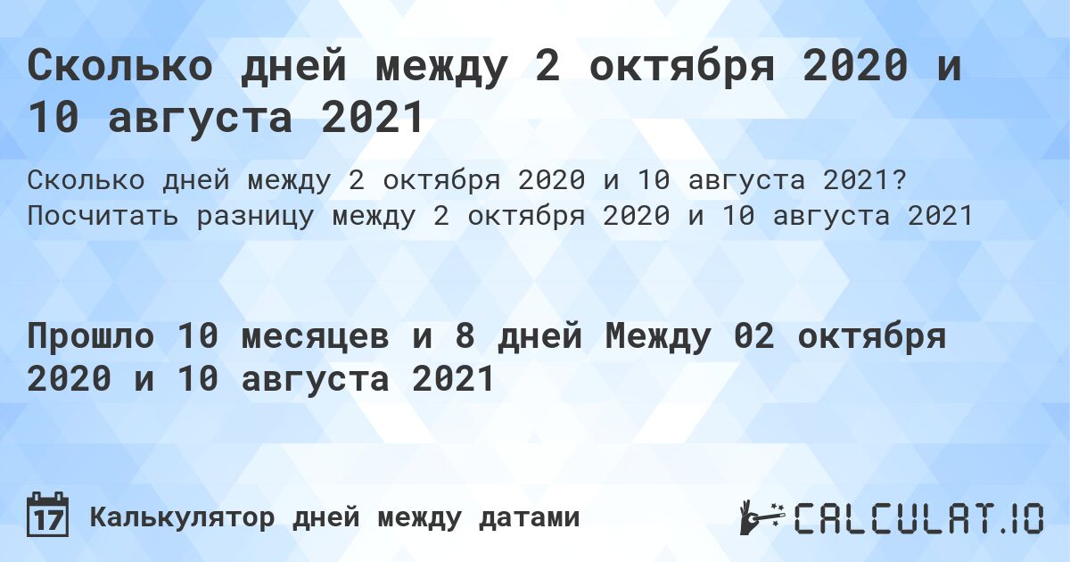 Сколько дней между 2 октября 2020 и 10 августа 2021. Посчитать разницу между 2 октября 2020 и 10 августа 2021