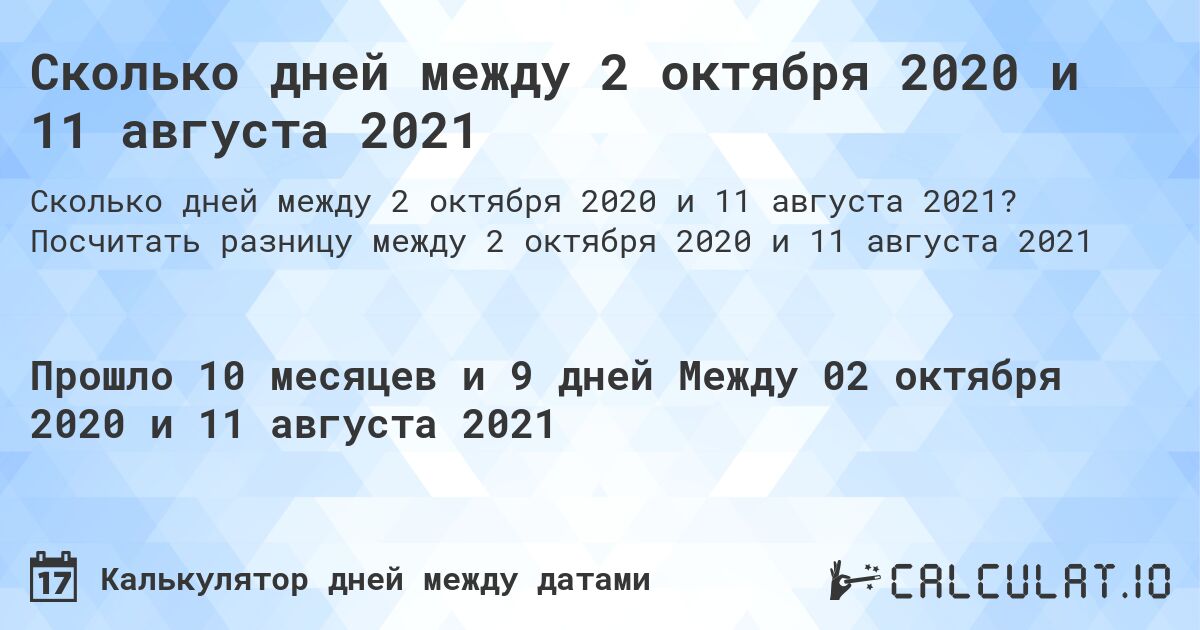 Сколько дней между 2 октября 2020 и 11 августа 2021. Посчитать разницу между 2 октября 2020 и 11 августа 2021