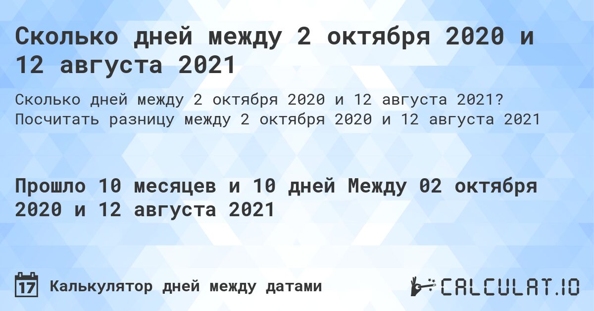 Сколько дней между 2 октября 2020 и 12 августа 2021. Посчитать разницу между 2 октября 2020 и 12 августа 2021
