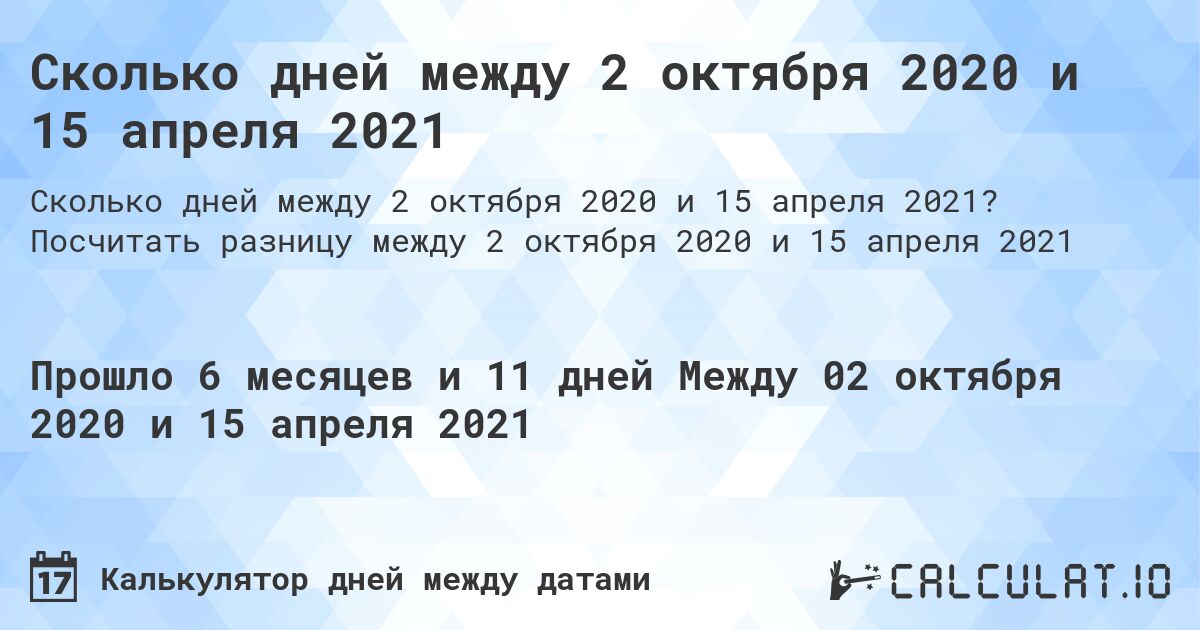 Сколько дней между 2 октября 2020 и 15 апреля 2021. Посчитать разницу между 2 октября 2020 и 15 апреля 2021