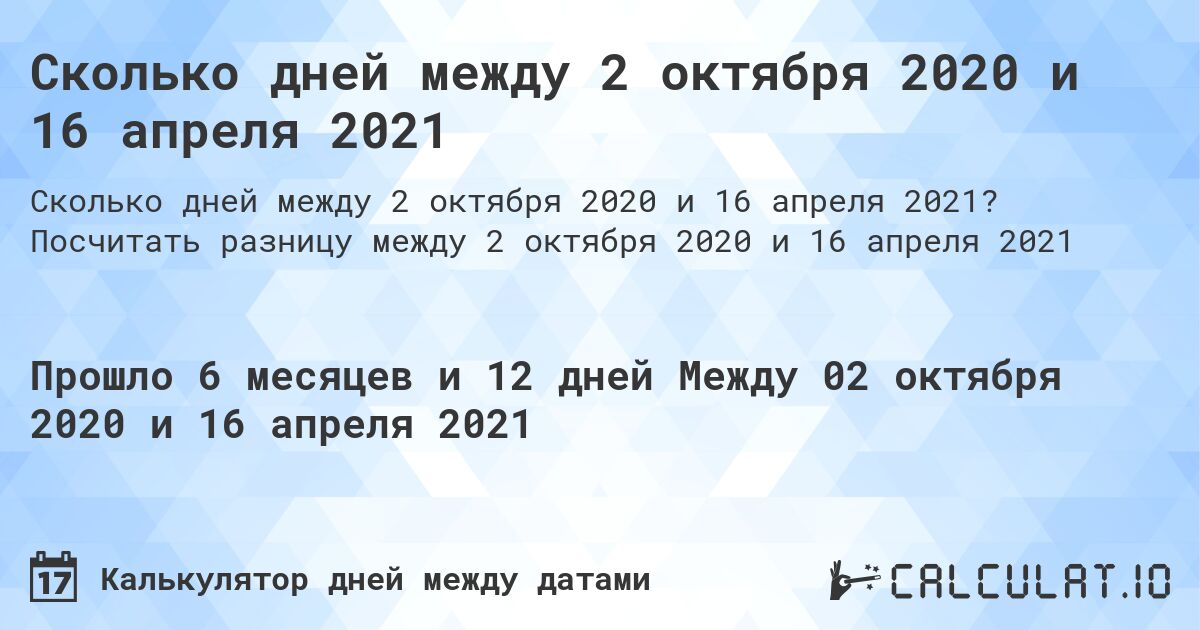 Сколько дней между 2 октября 2020 и 16 апреля 2021. Посчитать разницу между 2 октября 2020 и 16 апреля 2021