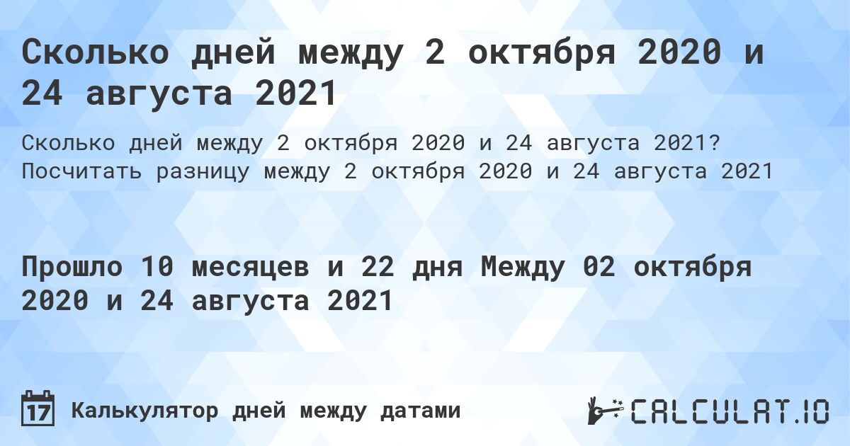 Сколько дней между 2 октября 2020 и 24 августа 2021. Посчитать разницу между 2 октября 2020 и 24 августа 2021