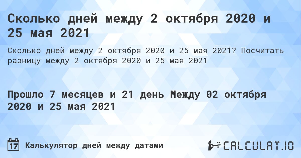 Сколько дней между 2 октября 2020 и 25 мая 2021. Посчитать разницу между 2 октября 2020 и 25 мая 2021