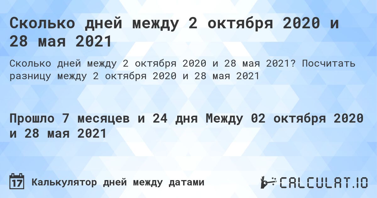 Сколько дней между 2 октября 2020 и 28 мая 2021. Посчитать разницу между 2 октября 2020 и 28 мая 2021