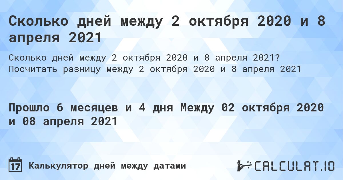 Сколько дней между 2 октября 2020 и 8 апреля 2021. Посчитать разницу между 2 октября 2020 и 8 апреля 2021