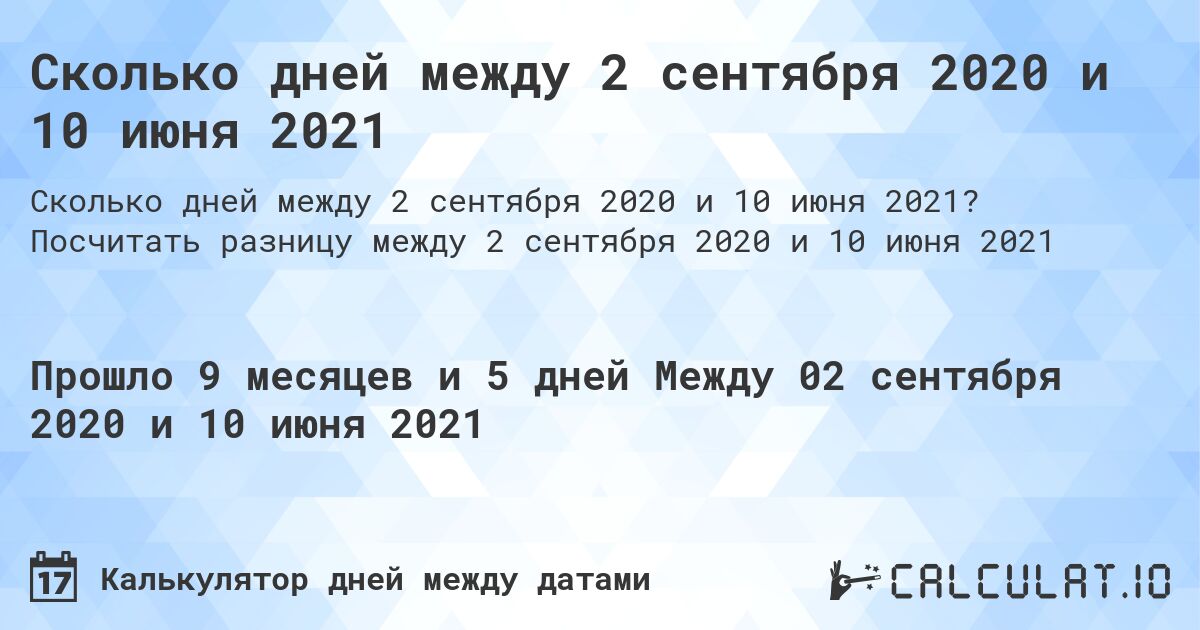 Сколько дней между 2 сентября 2020 и 10 июня 2021. Посчитать разницу между 2 сентября 2020 и 10 июня 2021