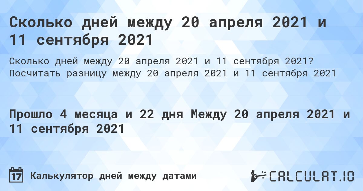 Сколько дней между 20 апреля 2021 и 11 сентября 2021. Посчитать разницу между 20 апреля 2021 и 11 сентября 2021