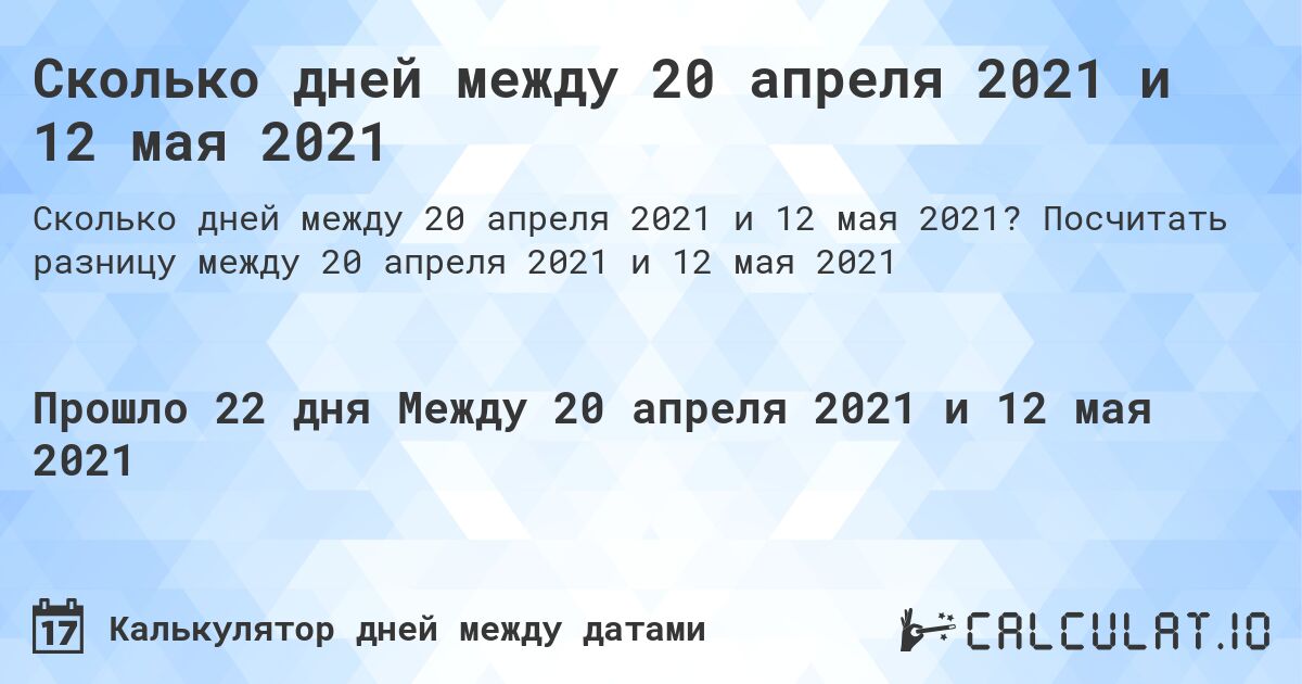 Сколько дней между 20 апреля 2021 и 12 мая 2021. Посчитать разницу между 20 апреля 2021 и 12 мая 2021