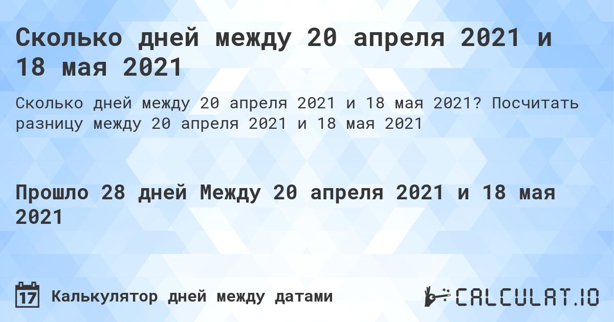 Сколько дней между 20 апреля 2021 и 18 мая 2021. Посчитать разницу между 20 апреля 2021 и 18 мая 2021