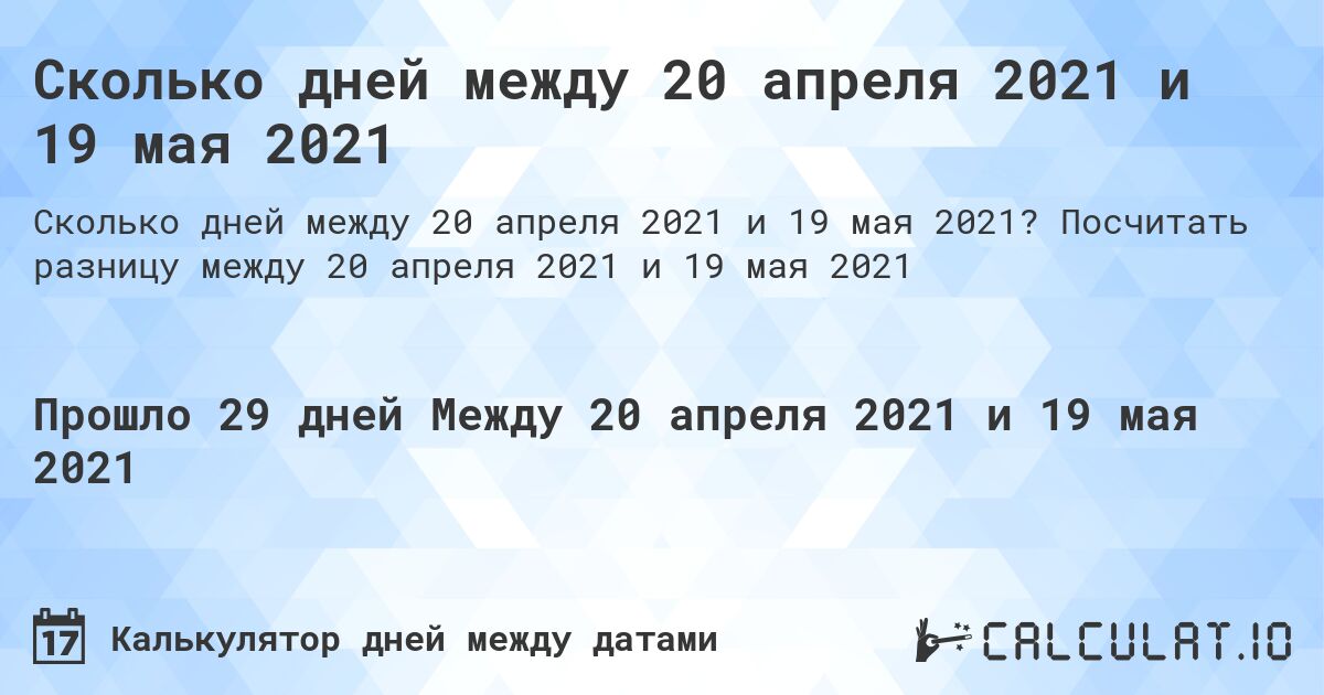 Сколько дней между 20 апреля 2021 и 19 мая 2021. Посчитать разницу между 20 апреля 2021 и 19 мая 2021