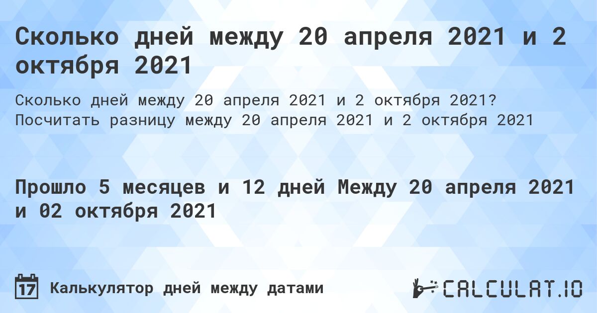 Сколько дней между 20 апреля 2021 и 2 октября 2021. Посчитать разницу между 20 апреля 2021 и 2 октября 2021