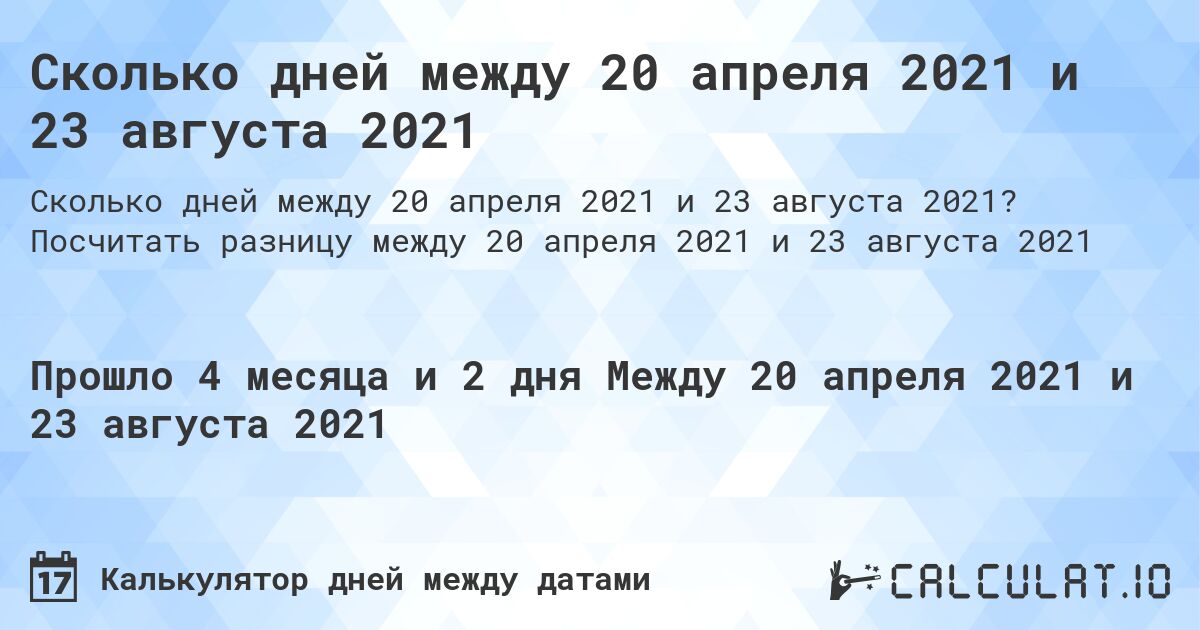 Сколько дней между 20 апреля 2021 и 23 августа 2021. Посчитать разницу между 20 апреля 2021 и 23 августа 2021