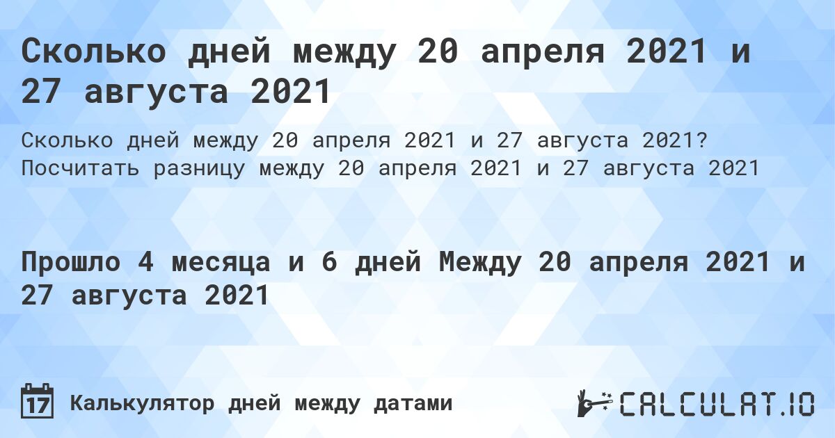 Сколько дней между 20 апреля 2021 и 27 августа 2021. Посчитать разницу между 20 апреля 2021 и 27 августа 2021