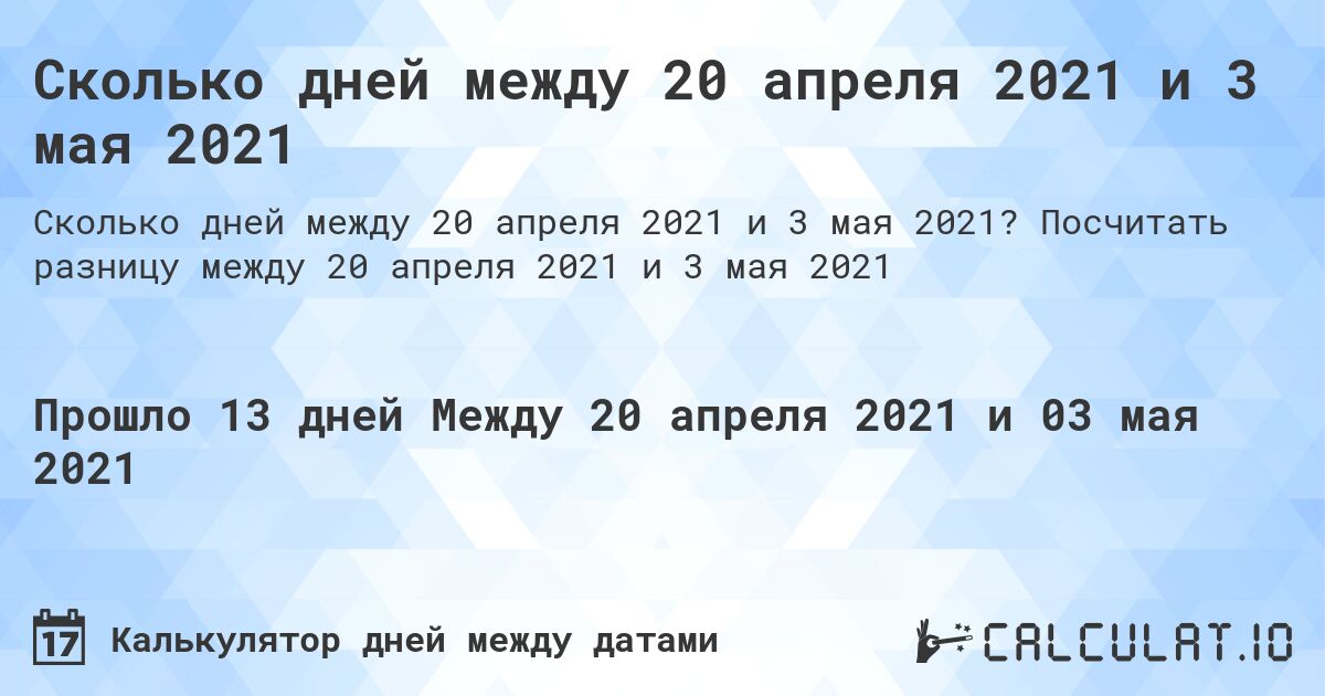 Сколько дней между 20 апреля 2021 и 3 мая 2021. Посчитать разницу между 20 апреля 2021 и 3 мая 2021