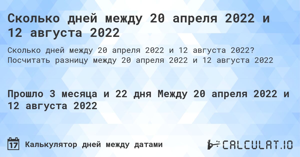 Сколько дней между 20 апреля 2022 и 12 августа 2022. Посчитать разницу между 20 апреля 2022 и 12 августа 2022