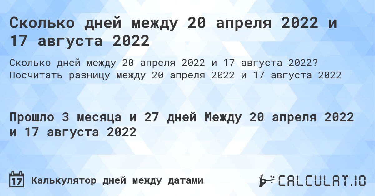 Сколько дней между 20 апреля 2022 и 17 августа 2022. Посчитать разницу между 20 апреля 2022 и 17 августа 2022