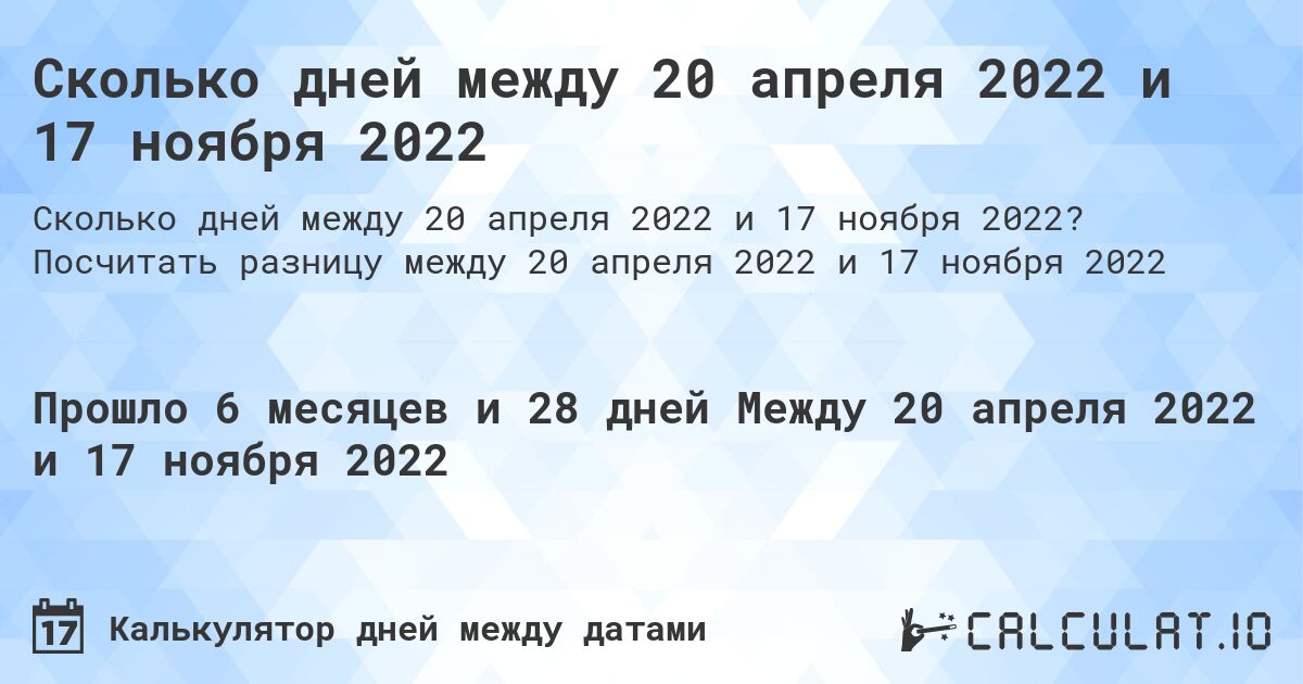 Сколько дней между 20 апреля 2022 и 17 ноября 2022. Посчитать разницу между 20 апреля 2022 и 17 ноября 2022