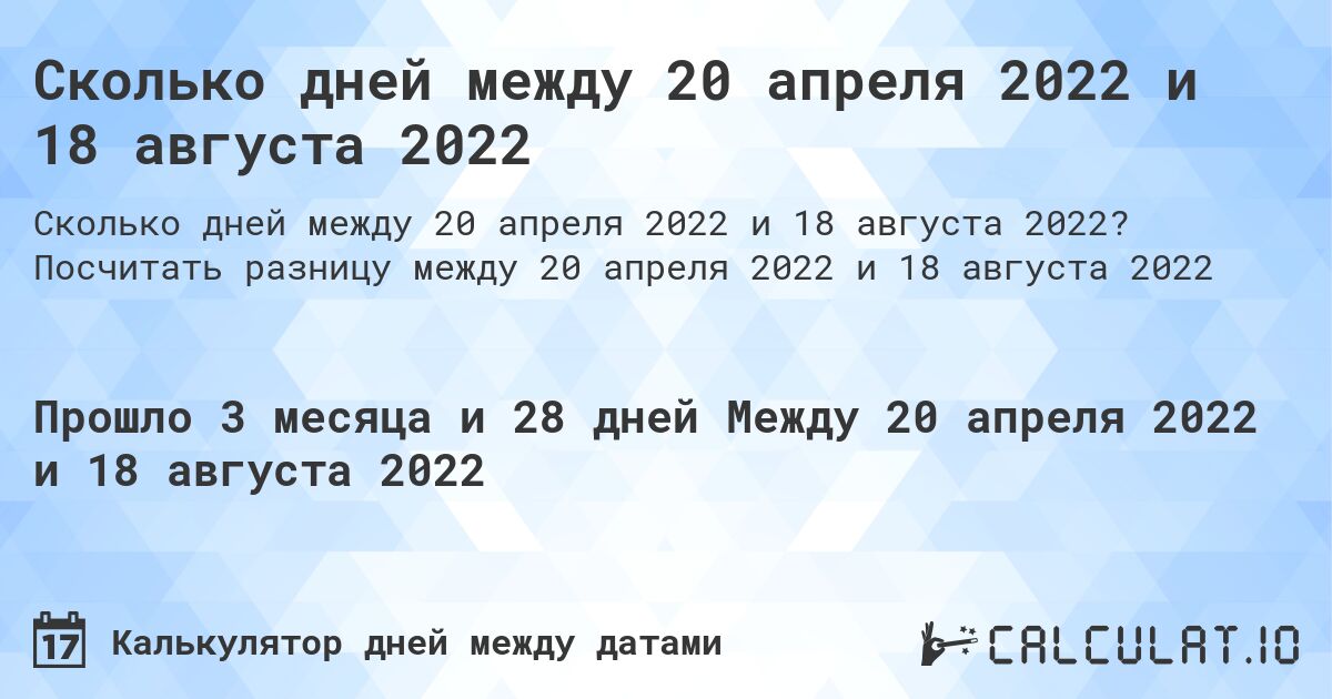 Сколько дней между 20 апреля 2022 и 18 августа 2022. Посчитать разницу между 20 апреля 2022 и 18 августа 2022