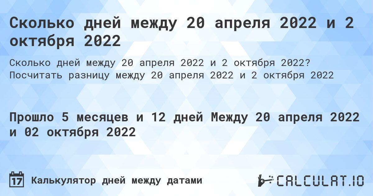 Сколько дней между 20 апреля 2022 и 2 октября 2022. Посчитать разницу между 20 апреля 2022 и 2 октября 2022