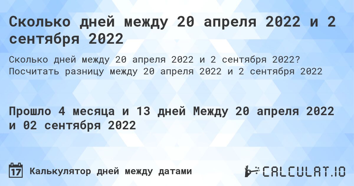 Сколько дней между 20 апреля 2022 и 2 сентября 2022. Посчитать разницу между 20 апреля 2022 и 2 сентября 2022