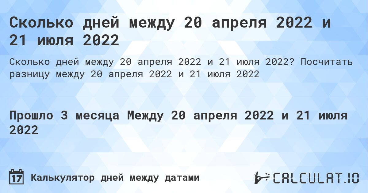 Сколько дней между 20 апреля 2022 и 21 июля 2022. Посчитать разницу между 20 апреля 2022 и 21 июля 2022