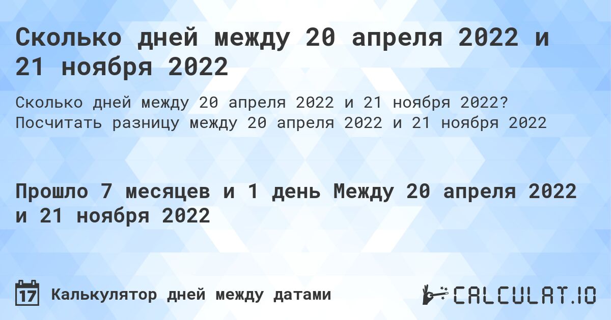 Сколько дней между 20 апреля 2022 и 21 ноября 2022. Посчитать разницу между 20 апреля 2022 и 21 ноября 2022