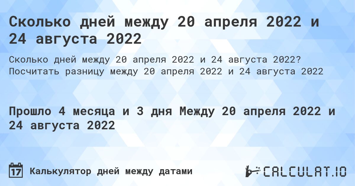 Сколько дней между 20 апреля 2022 и 24 августа 2022. Посчитать разницу между 20 апреля 2022 и 24 августа 2022