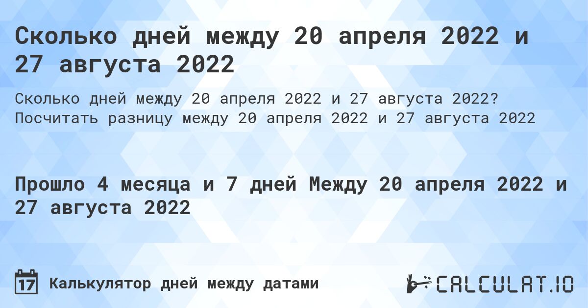 Сколько дней между 20 апреля 2022 и 27 августа 2022. Посчитать разницу между 20 апреля 2022 и 27 августа 2022