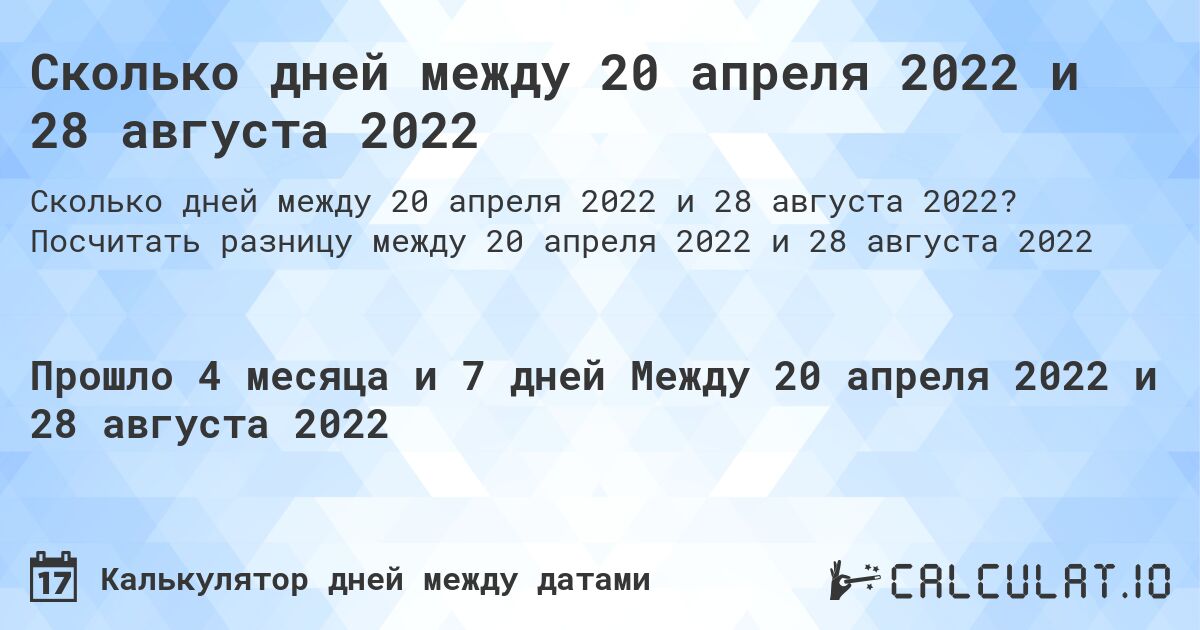 Сколько дней между 20 апреля 2022 и 28 августа 2022. Посчитать разницу между 20 апреля 2022 и 28 августа 2022