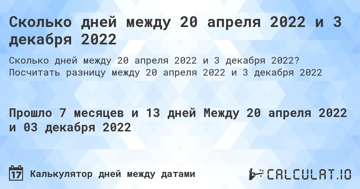 Сколько дней между 20 апреля 2022 и 3 декабря 2022. Посчитать разницу между 20 апреля 2022 и 3 декабря 2022