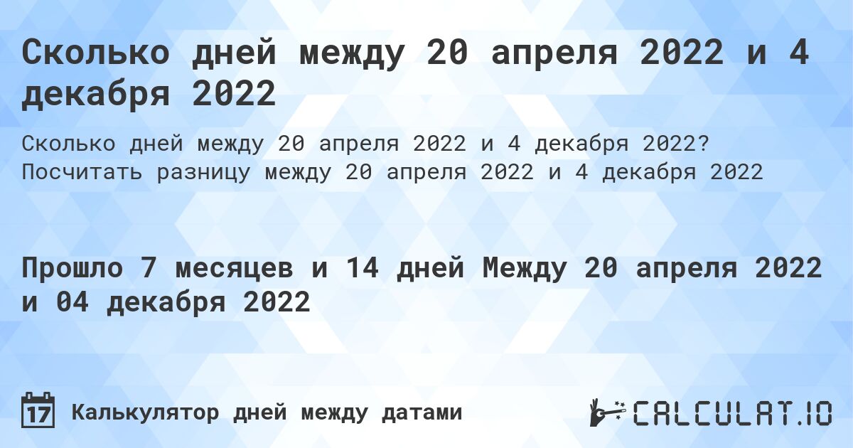Сколько дней между 20 апреля 2022 и 4 декабря 2022. Посчитать разницу между 20 апреля 2022 и 4 декабря 2022
