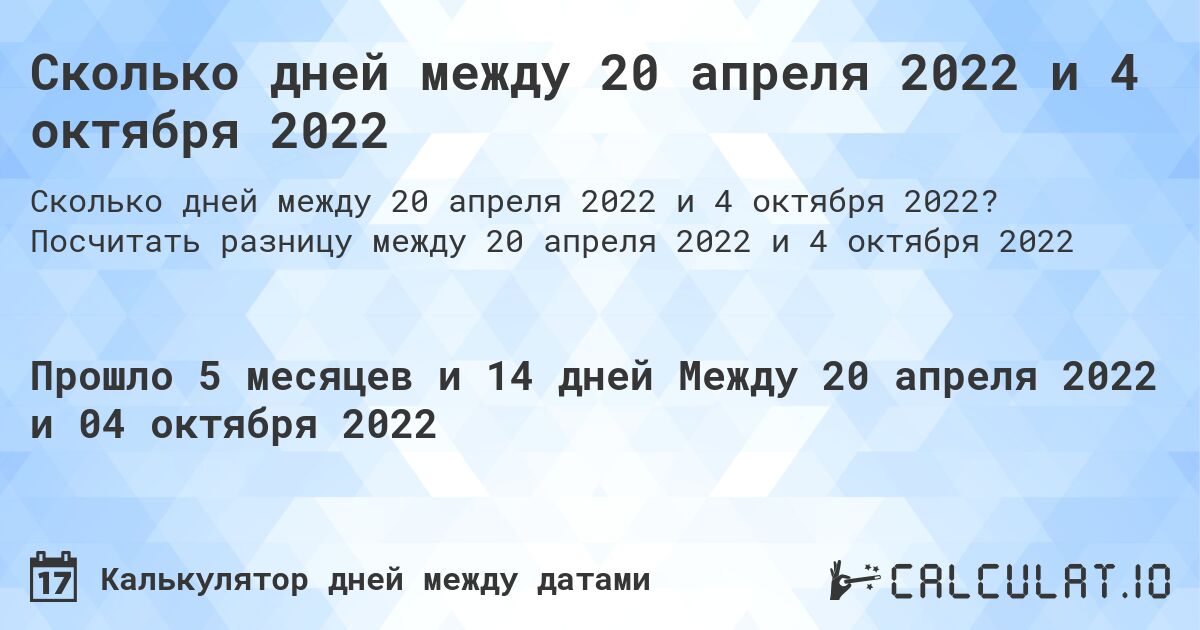 Сколько дней между 20 апреля 2022 и 4 октября 2022. Посчитать разницу между 20 апреля 2022 и 4 октября 2022