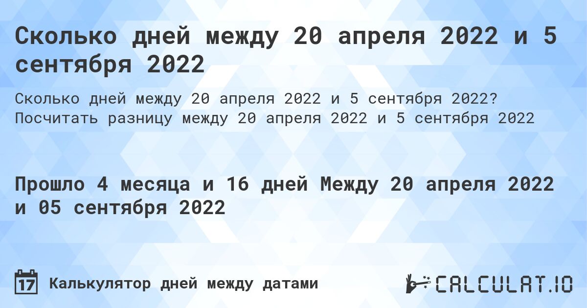 Сколько дней между 20 апреля 2022 и 5 сентября 2022. Посчитать разницу между 20 апреля 2022 и 5 сентября 2022
