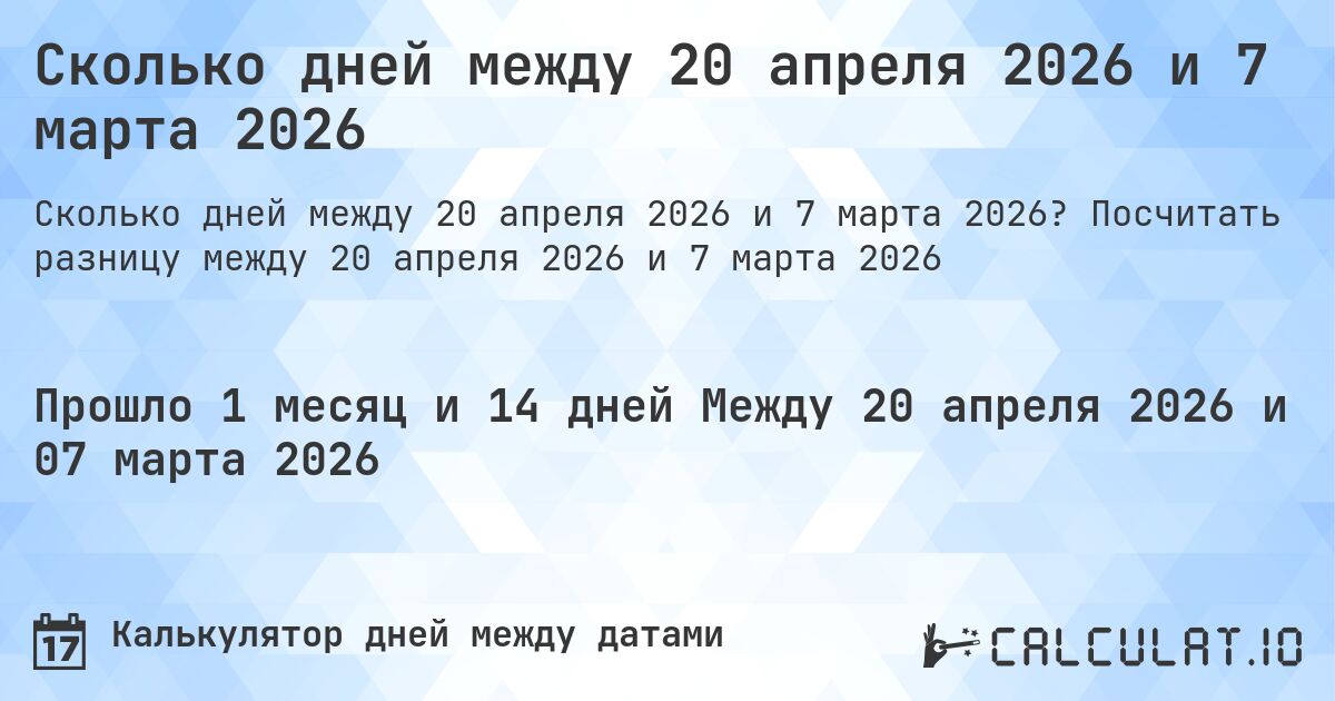 Сколько дней между 20 апреля 2026 и 7 марта 2026. Посчитать разницу между 20 апреля 2026 и 7 марта 2026