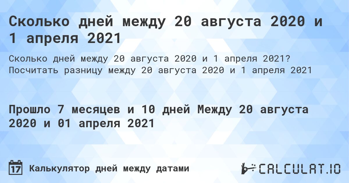 Сколько дней между 20 августа 2020 и 1 апреля 2021. Посчитать разницу между 20 августа 2020 и 1 апреля 2021