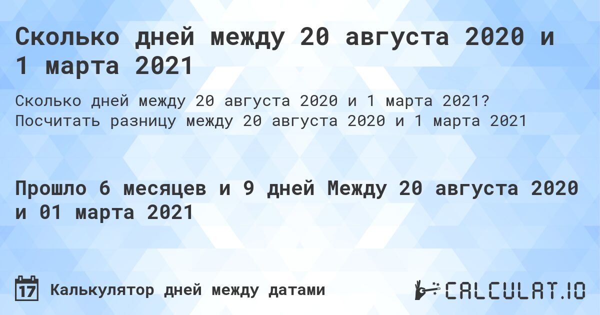 Сколько дней между 20 августа 2020 и 1 марта 2021. Посчитать разницу между 20 августа 2020 и 1 марта 2021