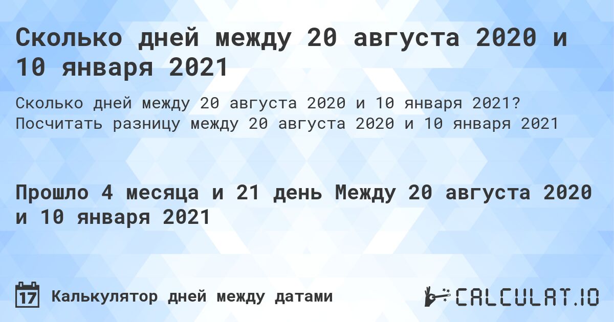 Сколько дней между 20 августа 2020 и 10 января 2021. Посчитать разницу между 20 августа 2020 и 10 января 2021