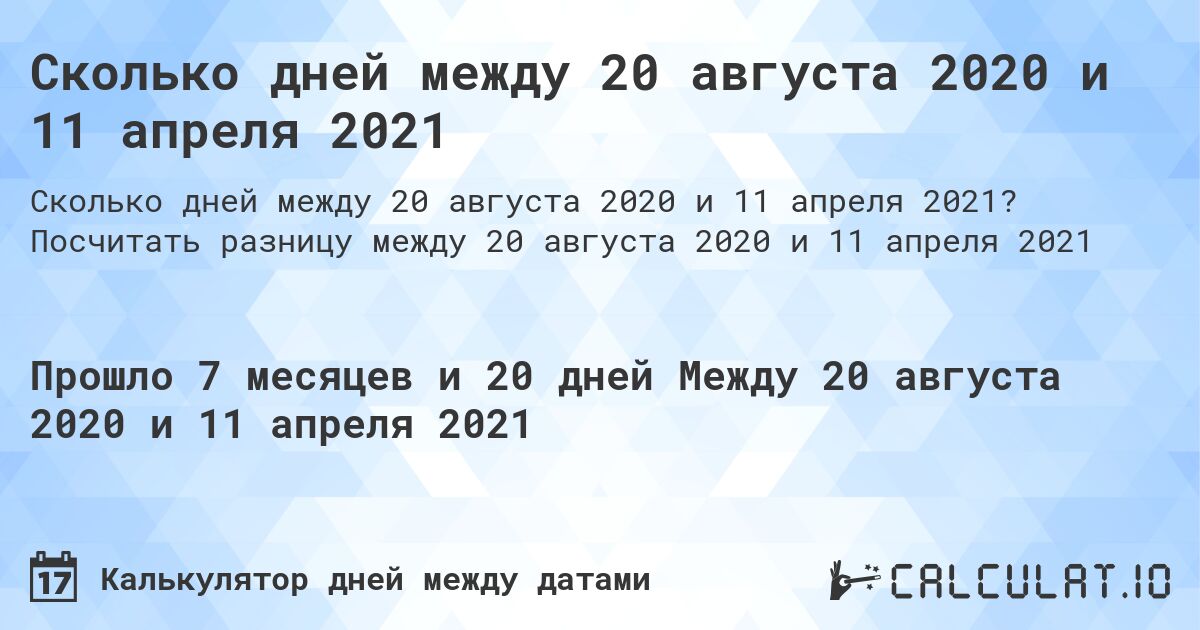 Сколько дней между 20 августа 2020 и 11 апреля 2021. Посчитать разницу между 20 августа 2020 и 11 апреля 2021