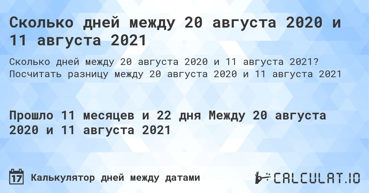 Сколько дней между 20 августа 2020 и 11 августа 2021. Посчитать разницу между 20 августа 2020 и 11 августа 2021