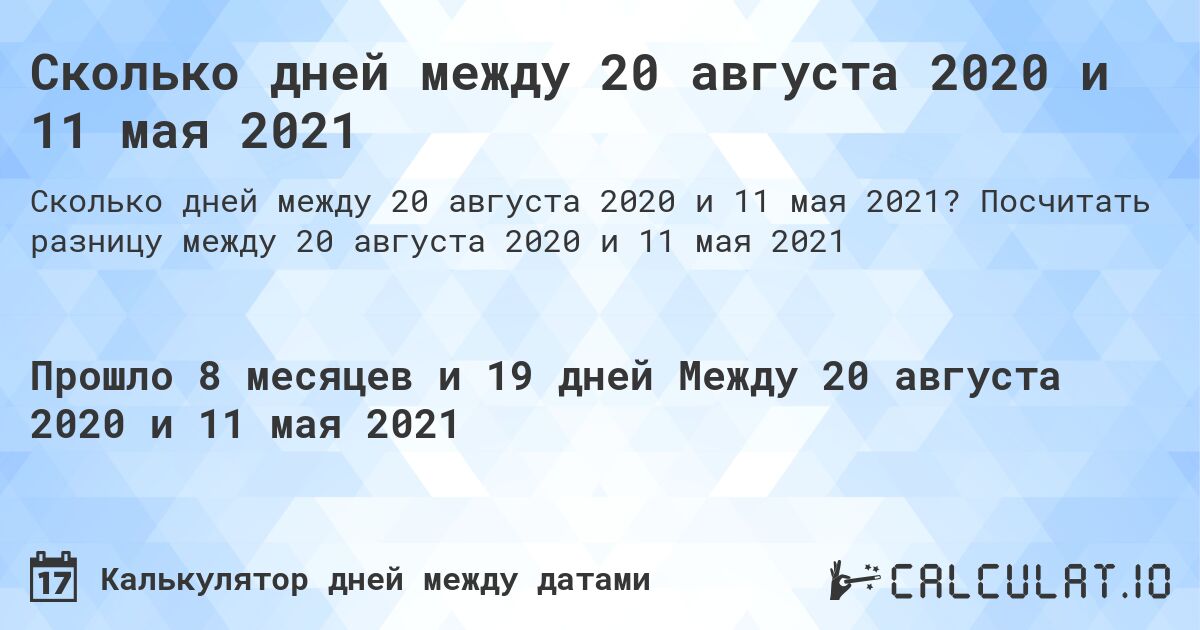 Сколько дней между 20 августа 2020 и 11 мая 2021. Посчитать разницу между 20 августа 2020 и 11 мая 2021