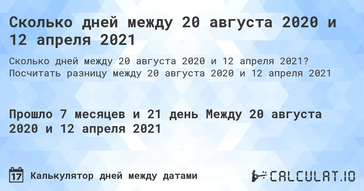 Сколько дней между 20 августа 2020 и 12 апреля 2021. Посчитать разницу между 20 августа 2020 и 12 апреля 2021