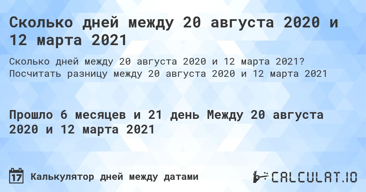 Сколько дней между 20 августа 2020 и 12 марта 2021. Посчитать разницу между 20 августа 2020 и 12 марта 2021