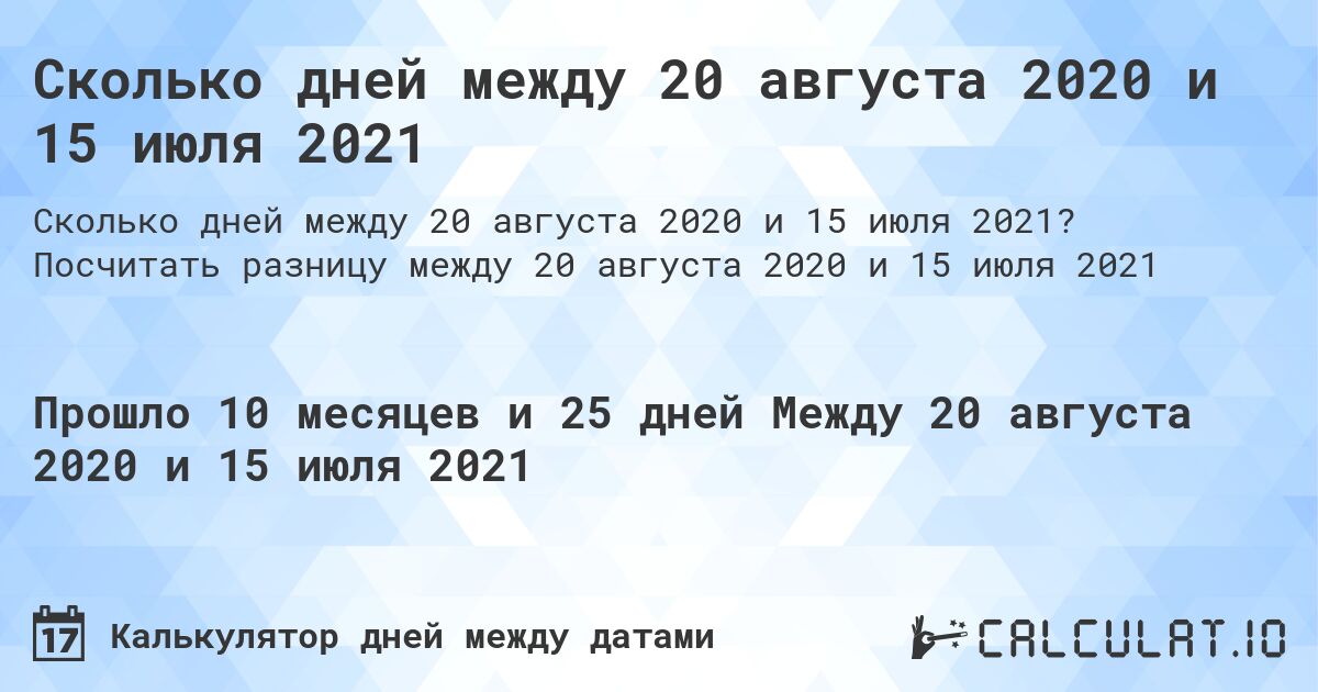 Сколько дней между 20 августа 2020 и 15 июля 2021. Посчитать разницу между 20 августа 2020 и 15 июля 2021