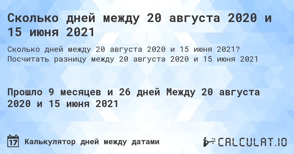 Сколько дней между 20 августа 2020 и 15 июня 2021. Посчитать разницу между 20 августа 2020 и 15 июня 2021